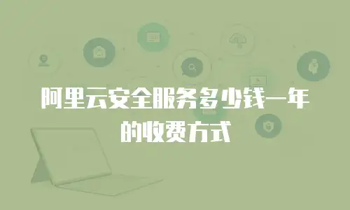 阿里云安全服务多少钱一年的收费方式