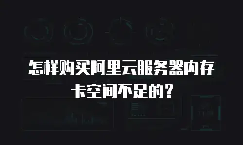 怎样购买阿里云服务器内存卡空间不足的？