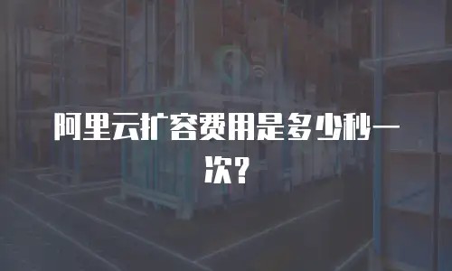 阿里云扩容费用是多少秒一次？