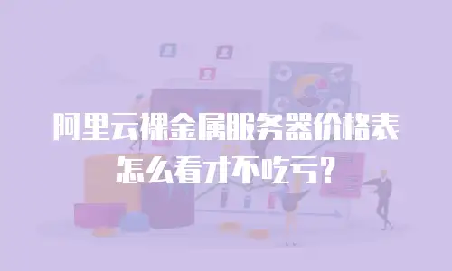 阿里云裸金属服务器价格表怎么看才不吃亏？