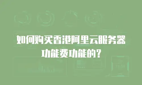 如何购买香港阿里云服务器功能费功能的？