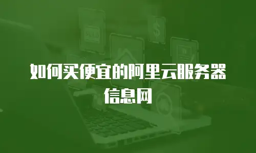 如何买便宜的阿里云服务器信息网