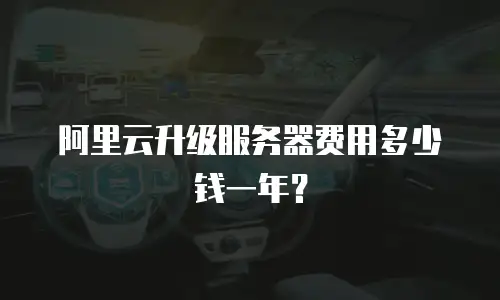 阿里云升级服务器费用多少钱一年？