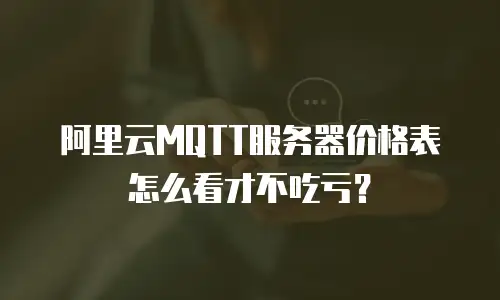 阿里云MQTT服务器价格表怎么看才不吃亏？