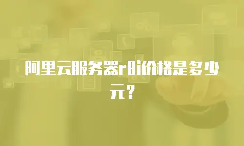 阿里云服务器r8i价格是多少元？