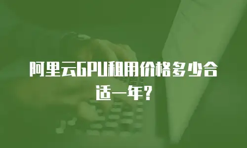 阿里云GPU租用价格多少合适一年？