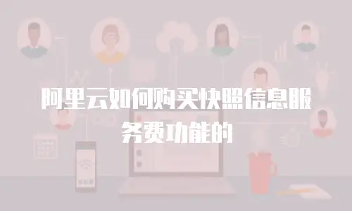 阿里云如何购买快照信息服务费功能的