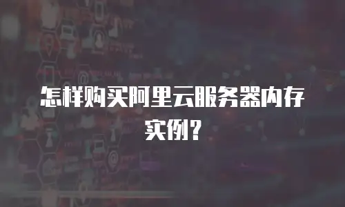 怎样购买阿里云服务器内存实例？