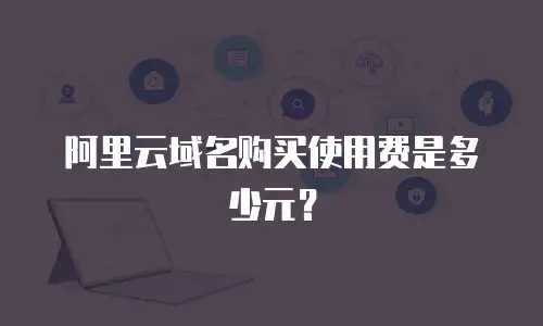 阿里云域名购买使用费是多少元？