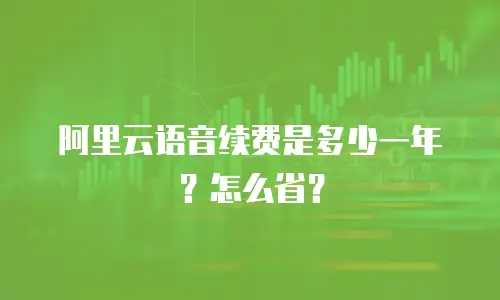 阿里云语音续费是多少一年？怎么省？