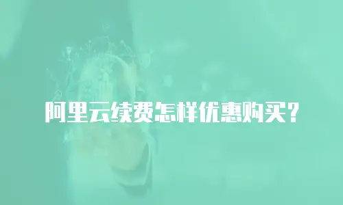 阿里云续费怎样优惠购买？
