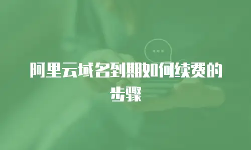 阿里云域名到期如何续费的步骤