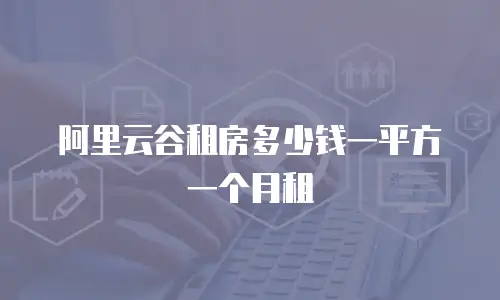 阿里云谷租房多少钱一平方一个月租