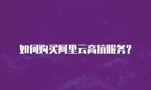如何购买阿里云高抗服务？
