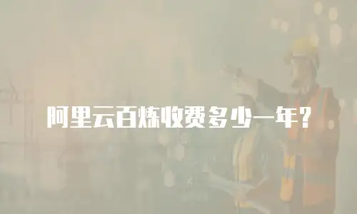 阿里云百炼收费多少一年？