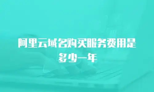 阿里云域名购买服务费用是多少一年
