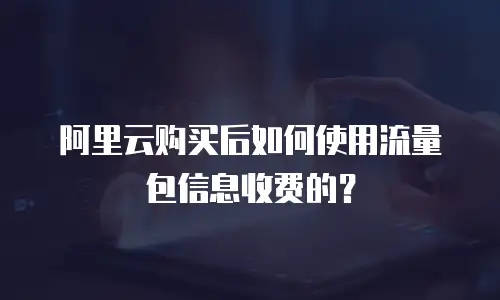 阿里云购买后如何使用流量包信息收费的？