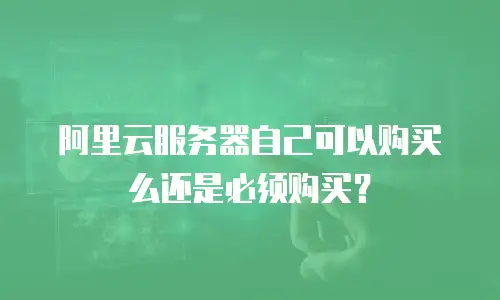 阿里云服务器自己可以购买么还是必须购买？