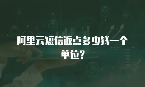阿里云短信返点多少钱一个单位？