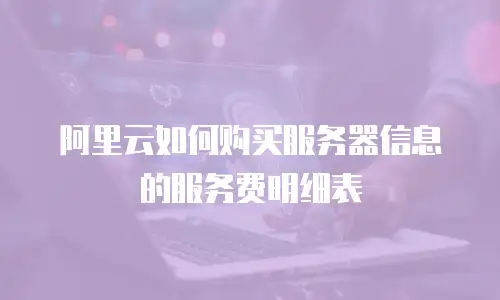 阿里云如何购买服务器信息的服务费明细表
