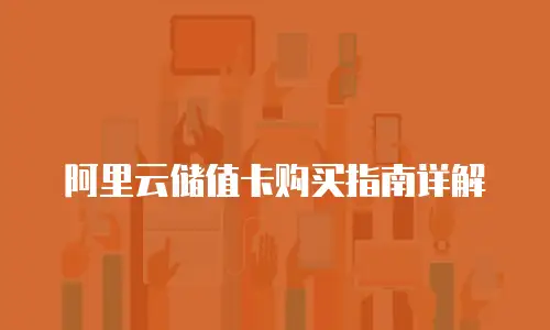 阿里云储值卡购买指南详解
