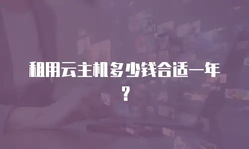 租用云主机多少钱合适一年？