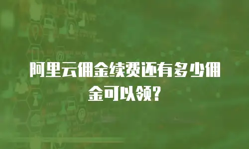 阿里云佣金续费还有多少佣金可以领？