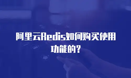 阿里云Redis如何购买使用功能的？