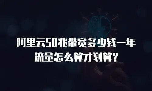 阿里云50兆带宽多少钱一年流量怎么算才划算？