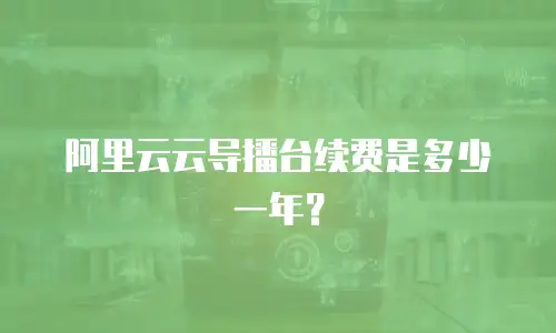 阿里云云导播台续费是多少一年？