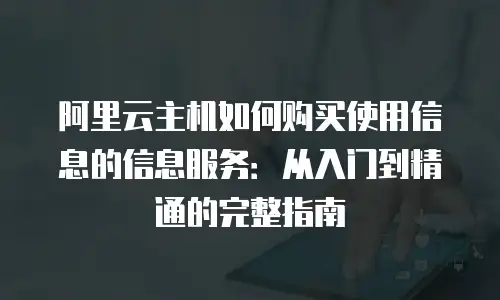 阿里云主机如何购买使用信息的信息服务：从入门到精通的完整指南