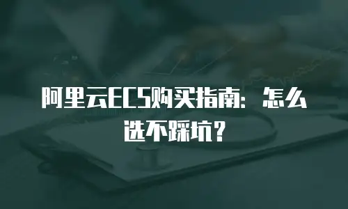 阿里云ECS购买指南：怎么选不踩坑？