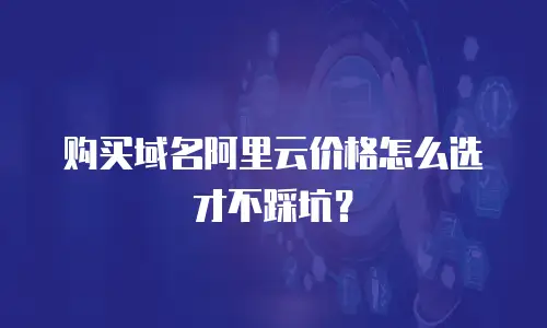 购买域名阿里云价格怎么选才不踩坑？