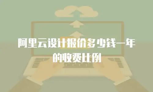 阿里云设计报价多少钱一年的收费比例