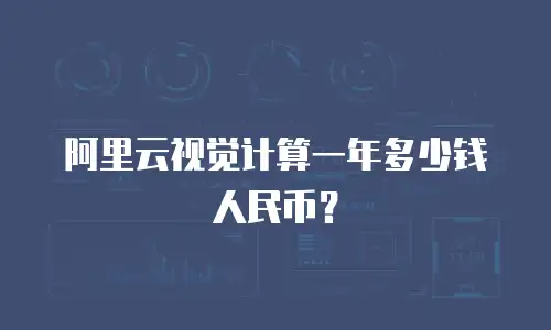 阿里云视觉计算一年多少钱人民币？