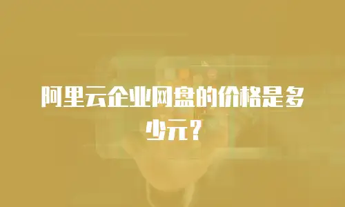 阿里云企业网盘的价格是多少元？