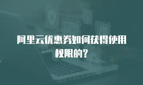 阿里云优惠券如何获得使用权限的？