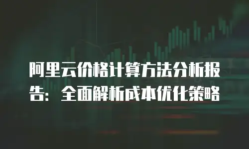 阿里云价格计算方法分析报告：全面解析成本优化策略