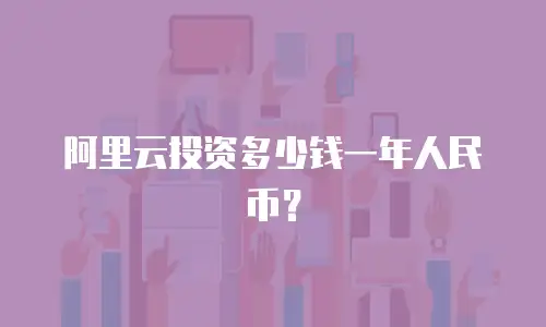 阿里云投资多少钱一年人民币？-阿里云代理商