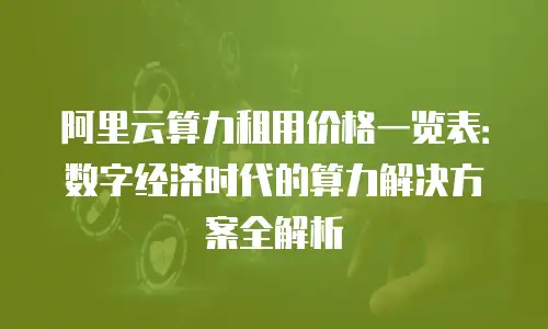 阿里云算力租用价格一览表：数字经济时代的算力解决方案全解析