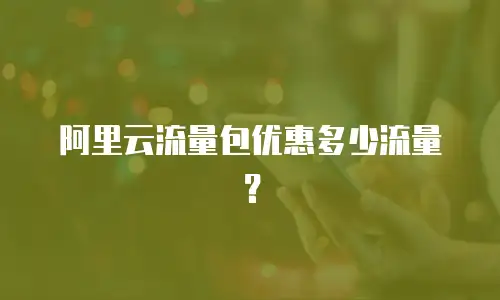 阿里云流量包优惠多少流量？