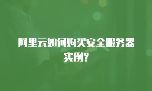 阿里云如何购买安全服务器实例？