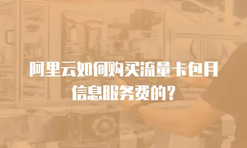 阿里云如何购买流量卡包月信息服务费的？