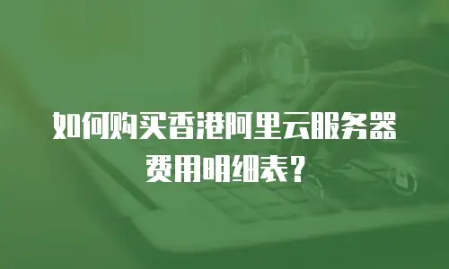 如何购买香港阿里云服务器费用明细表？