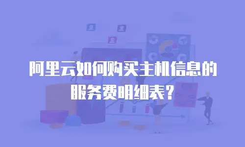 阿里云如何购买主机信息的服务费明细表？