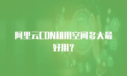 阿里云CDN租用空间多大最好用？