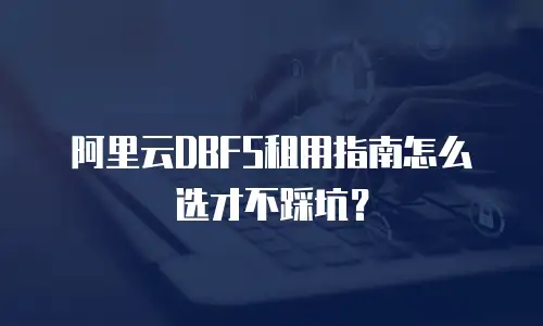 阿里云DBFS租用指南怎么选才不踩坑？