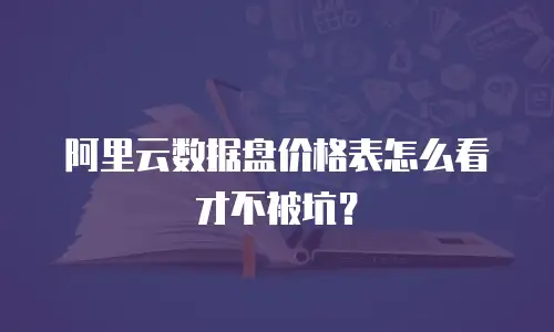 阿里云数据盘价格表怎么看才不被坑？