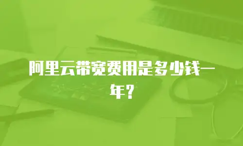 阿里云带宽费用是多少钱一年？