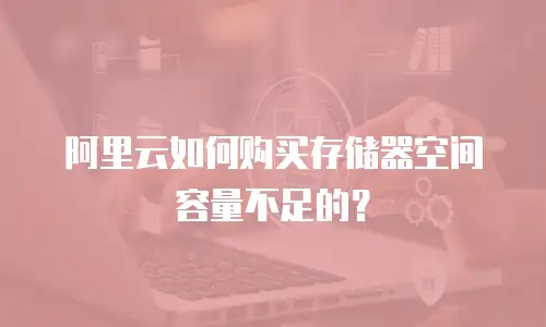 阿里云如何购买存储器空间容量不足的？
